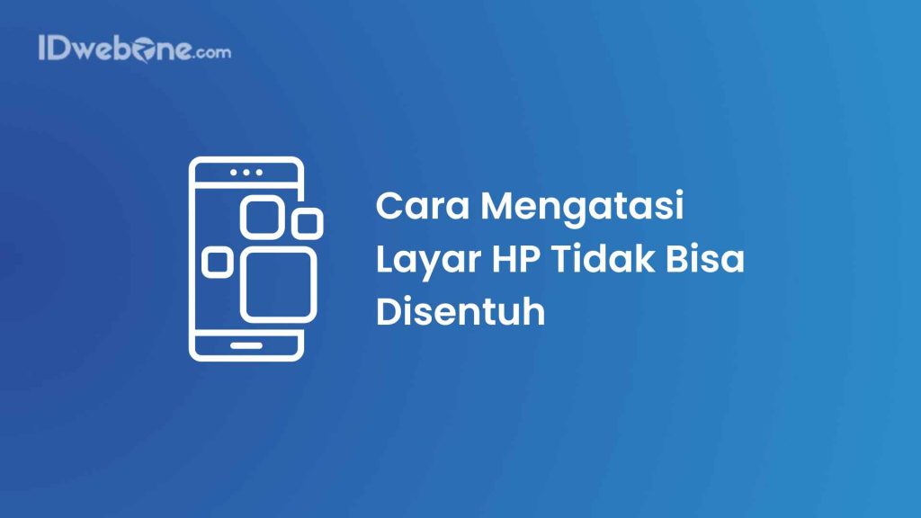 Cara Mengatasi Layar HP Tidak Bisa Disentuh